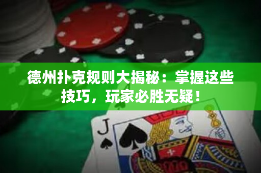 德州扑克规则大揭秘：掌握这些技巧，玩家必胜无疑！
