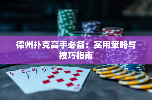 德州扑克高手必备：实用策略与技巧指南