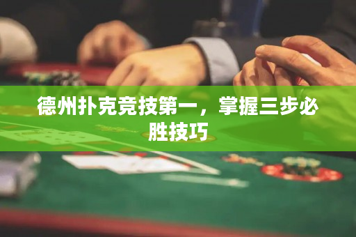 德州扑克竞技第一，掌握三步必胜技巧