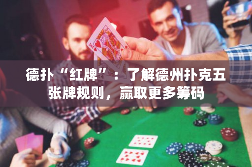 德扑“红牌”：了解德州扑克五张牌规则，赢取更多筹码