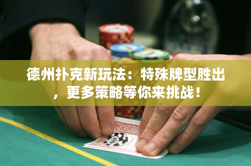 德州扑克新玩法：特殊牌型胜出，更多策略等你来挑战！