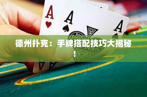 德州扑克：手牌搭配技巧大揭秘！