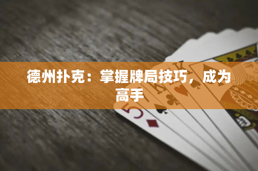 德州扑克：掌握牌局技巧，成为高手