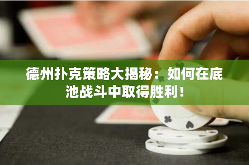 德州扑克策略大揭秘：如何在底池战斗中取得胜利！
