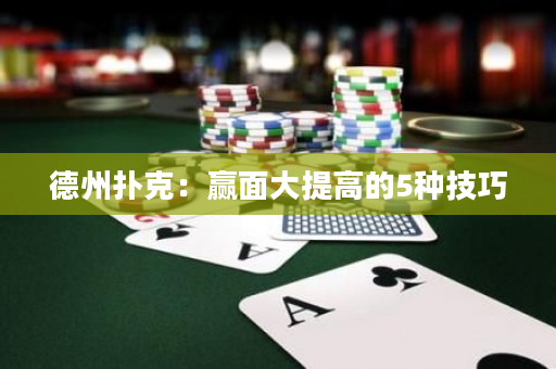 德州扑克：赢面大提高的5种技巧