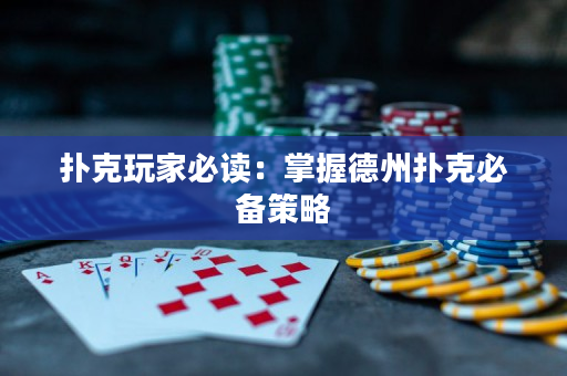 扑克玩家必读：掌握德州扑克必备策略