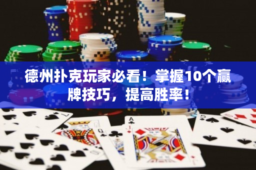 德州扑克玩家必看！掌握10个赢牌技巧，提高胜率！