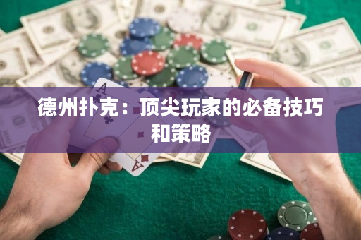 德州扑克：顶尖玩家的必备技巧和策略
