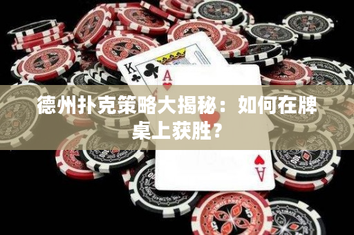 德州扑克策略大揭秘：如何在牌桌上获胜？