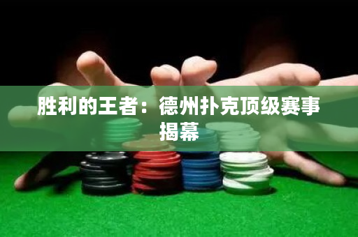 胜利的王者：德州扑克顶级赛事揭幕