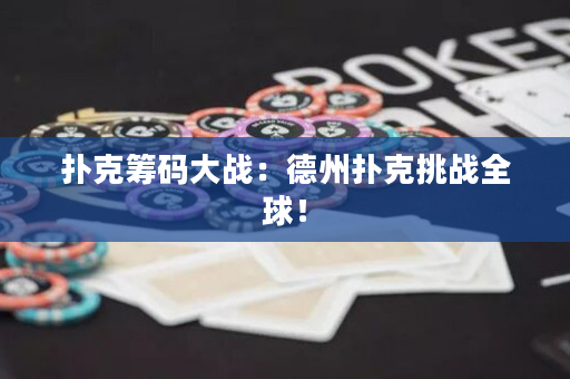 扑克筹码大战：德州扑克挑战全球！