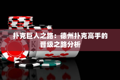 扑克巨人之路：德州扑克高手的晋级之路分析