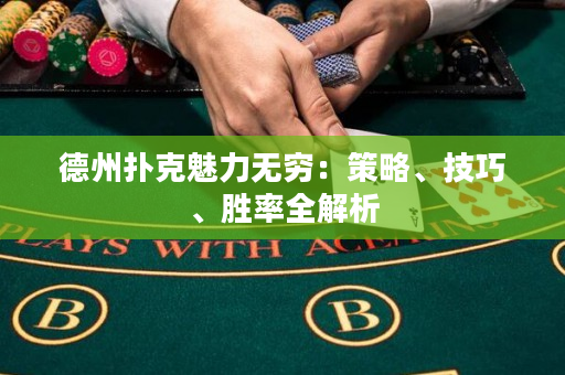 德州扑克魅力无穷：策略、技巧、胜率全解析