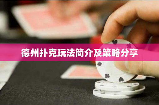 德州扑克玩法简介及策略分享