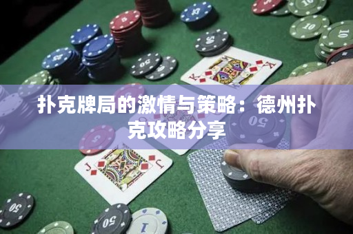 扑克牌局的激情与策略：德州扑克攻略分享