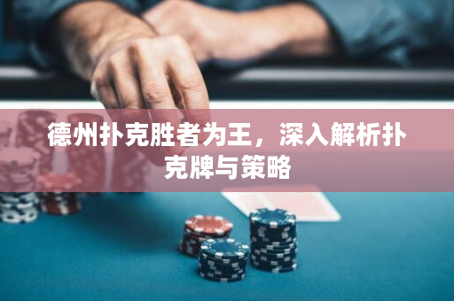 德州扑克胜者为王，深入解析扑克牌与策略
