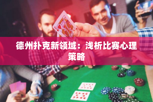 德州扑克新领域：浅析比赛心理策略