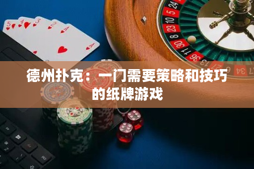 德州扑克：一门需要策略和技巧的纸牌游戏