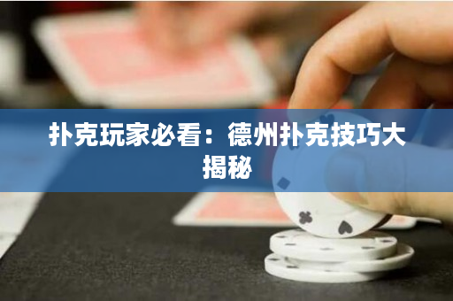 扑克玩家必看：德州扑克技巧大揭秘