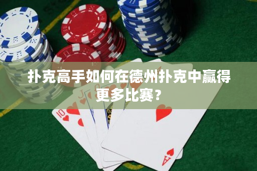 扑克高手如何在德州扑克中赢得更多比赛？
