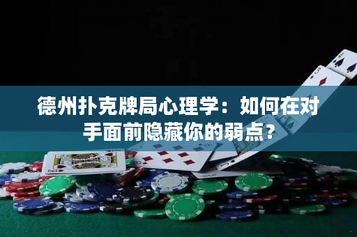 德州扑克牌局心理学：如何在对手面前隐藏你的弱点？