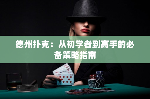 德州扑克：从初学者到高手的必备策略指南
