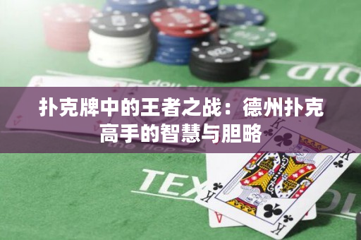 扑克牌中的王者之战：德州扑克高手的智慧与胆略