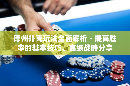 德州扑克玩法全面解析 - 提高胜率的基本技巧、高级战略分享