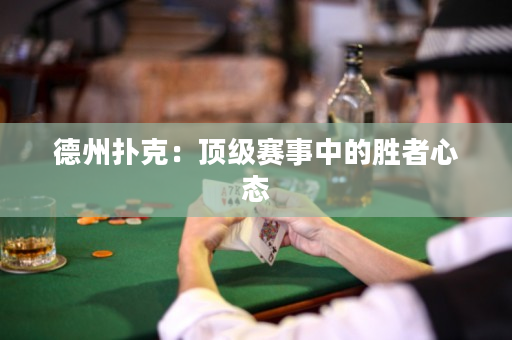 德州扑克：顶级赛事中的胜者心态