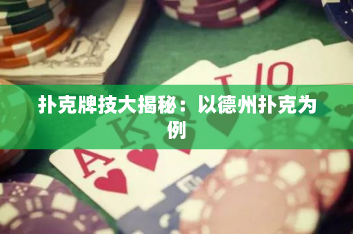 扑克牌技大揭秘：以德州扑克为例