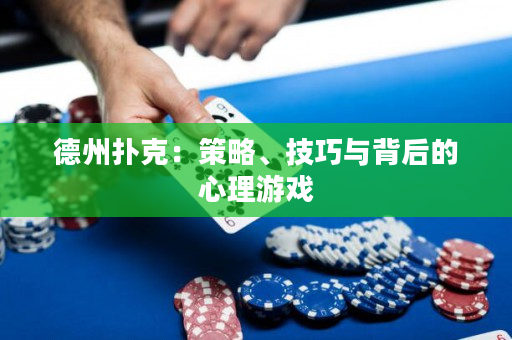 德州扑克：策略、技巧与背后的心理游戏