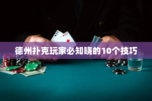 德州扑克玩家必知晓的10个技巧