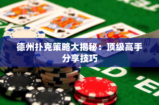 德州扑克策略大揭秘：顶级高手分享技巧
