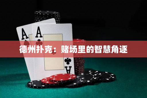 德州扑克：赌场里的智慧角逐