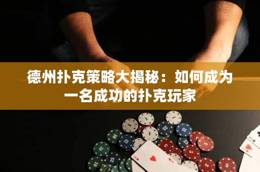 德州扑克策略大揭秘：如何成为一名成功的扑克玩家