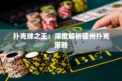 扑克牌之王：深度解析德州扑克策略