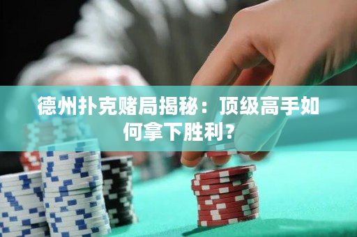 德州扑克赌局揭秘：顶级高手如何拿下胜利？