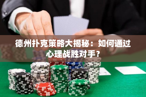德州扑克策略大揭秘：如何通过心理战胜对手？