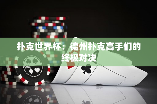 扑克世界杯：德州扑克高手们的终极对决