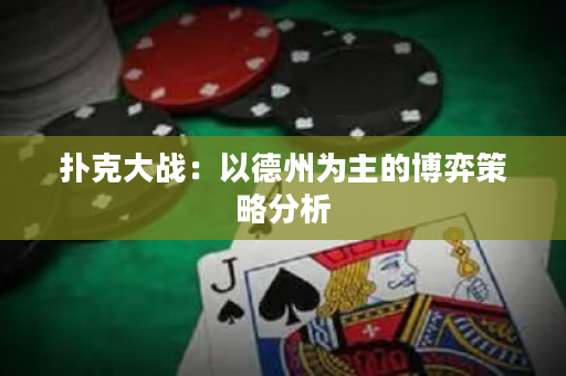 扑克大战：以德州为主的博弈策略分析