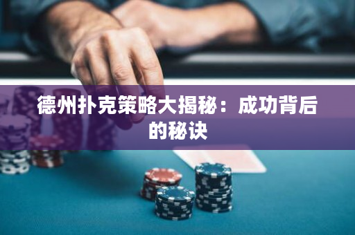 德州扑克策略大揭秘：成功背后的秘诀