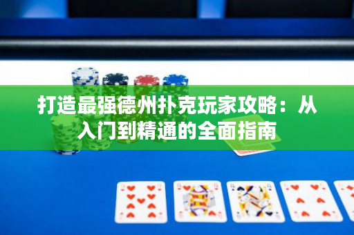 打造最强德州扑克玩家攻略：从入门到精通的全面指南