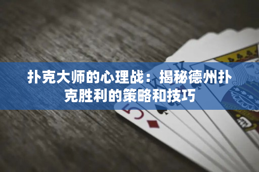 扑克大师的心理战：揭秘德州扑克胜利的策略和技巧