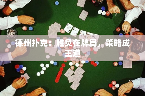 德州扑克：胜负在牌局，策略成王道