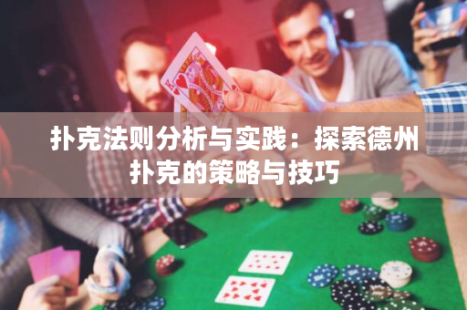 扑克法则分析与实践：探索德州扑克的策略与技巧