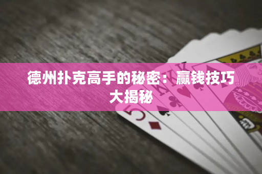 德州扑克高手的秘密：赢钱技巧大揭秘