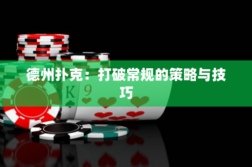 德州扑克：打破常规的策略与技巧