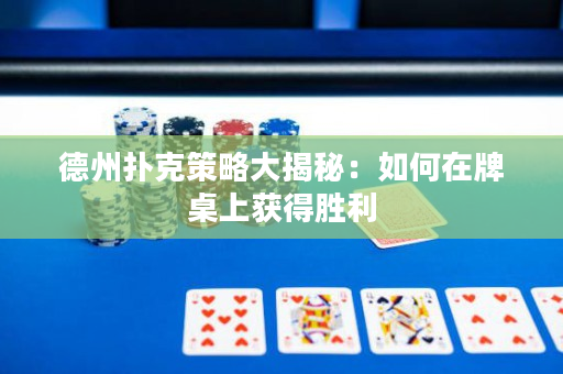 德州扑克策略大揭秘：如何在牌桌上获得胜利