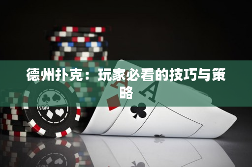 德州扑克：玩家必看的技巧与策略