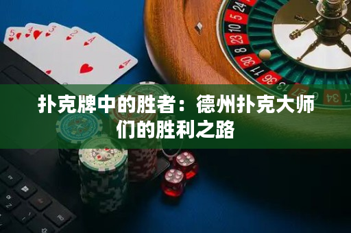 扑克牌中的胜者：德州扑克大师们的胜利之路